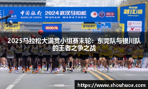 2025马拉松大满贯小组赛末轮：东莞队与银川队的王者之争之战