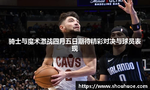 骑士与魔术激战四月五日期待精彩对决与球员表现