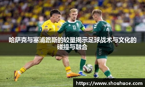 哈萨克与塞浦路斯的较量揭示足球战术与文化的碰撞与融合