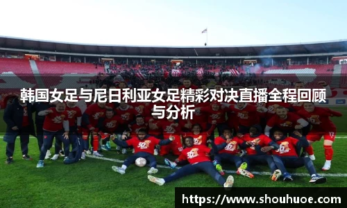 韩国女足与尼日利亚女足精彩对决直播全程回顾与分析